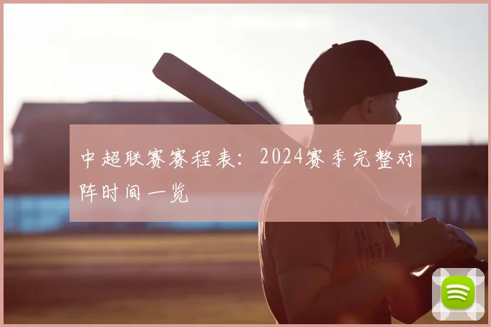 中超联赛赛程表:2024赛季完整对阵时间一览