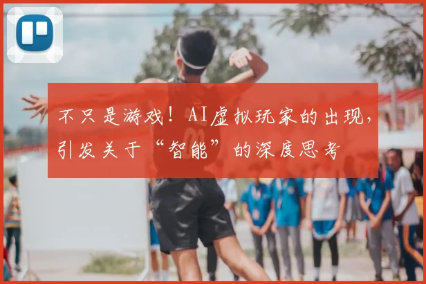 不只是游戏！AI虚拟玩家的出现，引发关于“智能”的深度思考