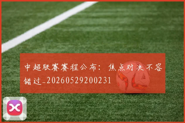 中超联赛赛程公布:焦点对决不容错过_20260529200231