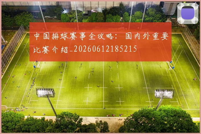 中国排球赛事全攻略：国内外重要比赛介绍_20260612185215