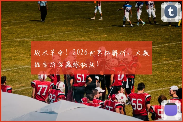 战术革命！2026世界杯解析，大数据告诉你赢球秘诀！