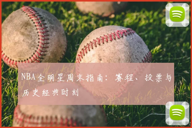 NBA全明星周末指南:赛程、投票与历史经典时刻