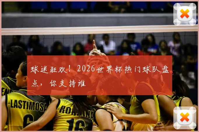 球迷狂欢!2026世界杯热门球队盘点,你支持谁