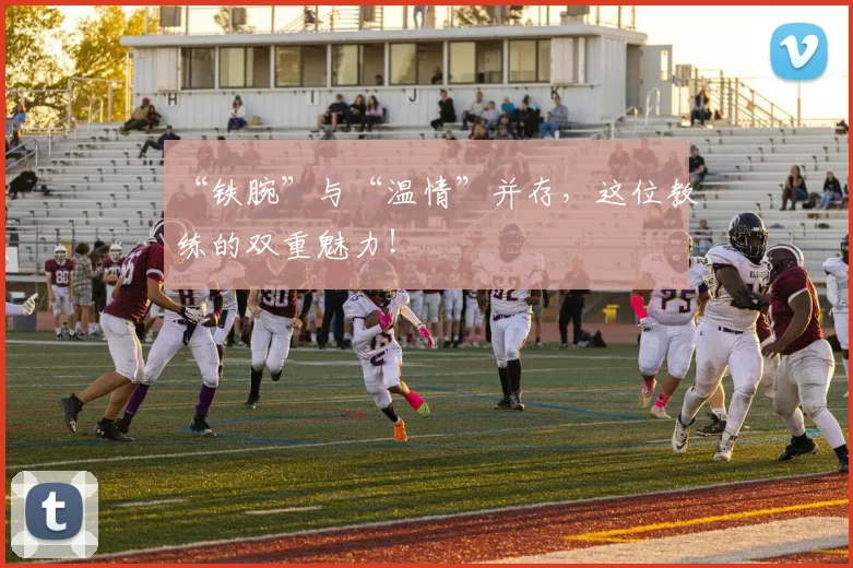 “铁腕”与“温情”并存,这位教练的双重魅力!
