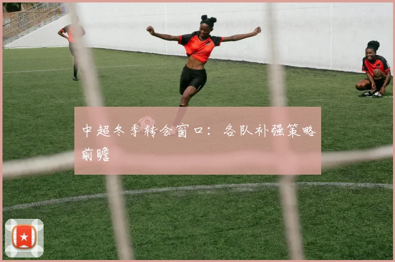 中超冬季转会窗口：各队补强策略前瞻
