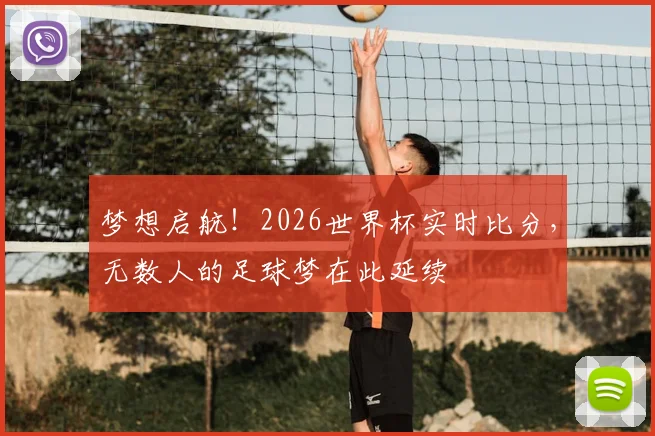 梦想启航!2026世界杯实时比分,无数人的足球梦在此延续