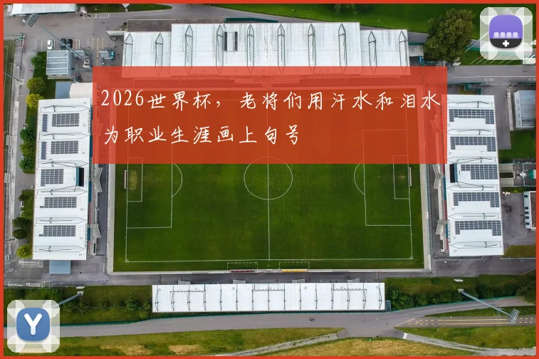 2026世界杯，老将们用汗水和泪水为职业生涯画上句号