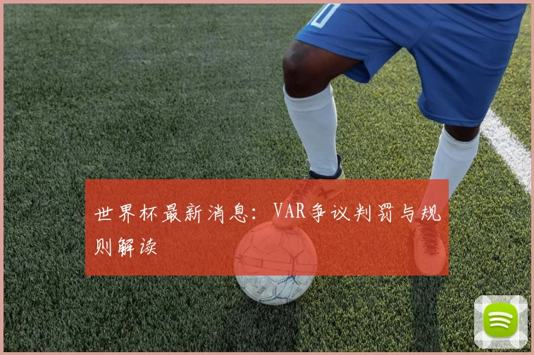 世界杯最新消息:VAR争议判罚与规则解读