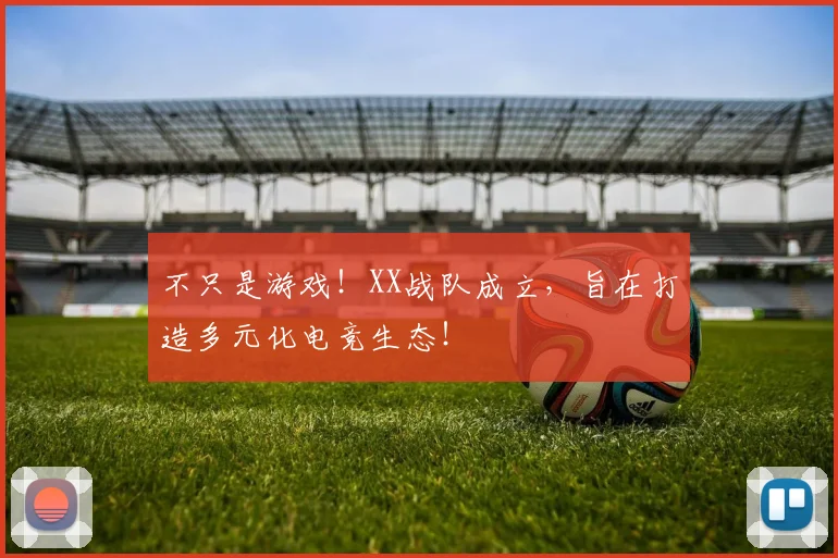 不只是游戏!XX战队成立,旨在打造多元化电竞生态!
