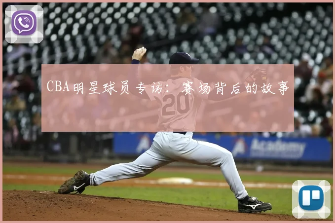 CBA明星球员专访:赛场背后的故事