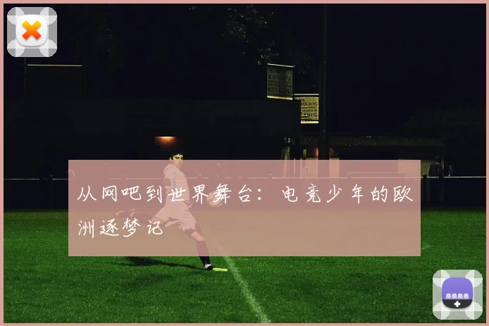从网吧到世界舞台：电竞少年的欧洲逐梦记