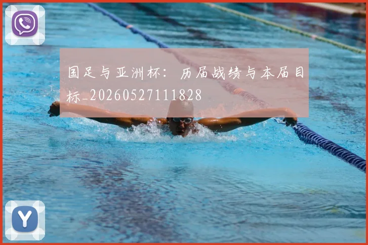 国足与亚洲杯：历届战绩与本届目标_20260527111828