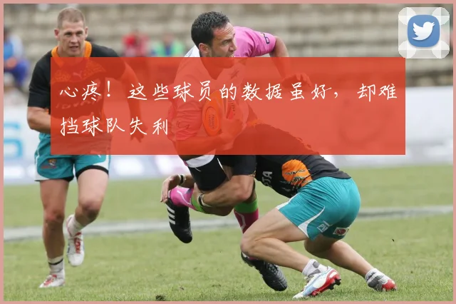 心疼!这些球员的数据虽好,却难挡球队失利