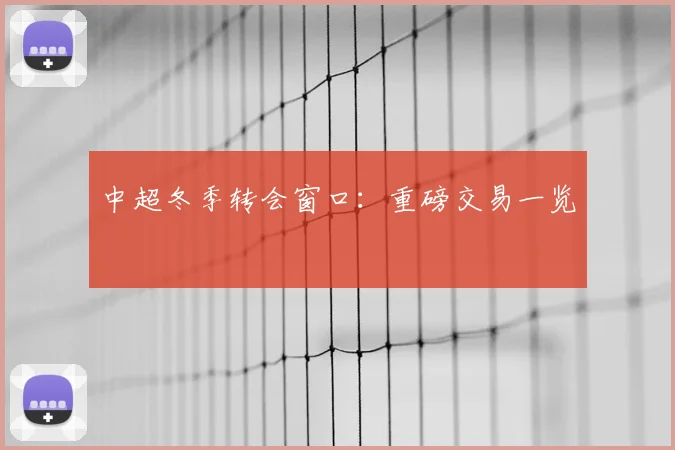 中超冬季转会窗口:重磅交易一览
