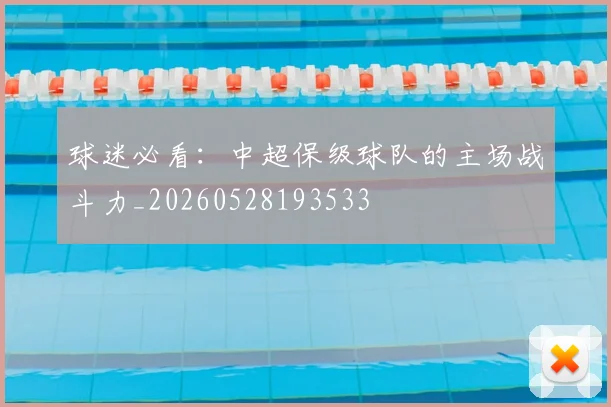 球迷必看：中超保级球队的主场战斗力_20260528193533