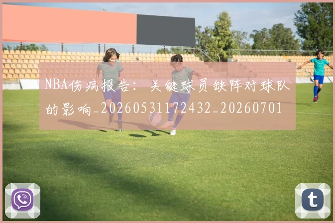 NBA伤病报告:关键球员缺阵对球队的影响_20260531172432_20260701215327