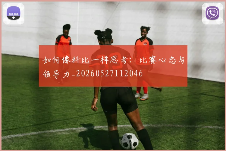 如何像科比一样思考:比赛心态与领导力_20260527112046