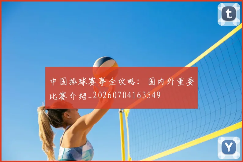 中国排球赛事全攻略：国内外重要比赛介绍_20260704163549