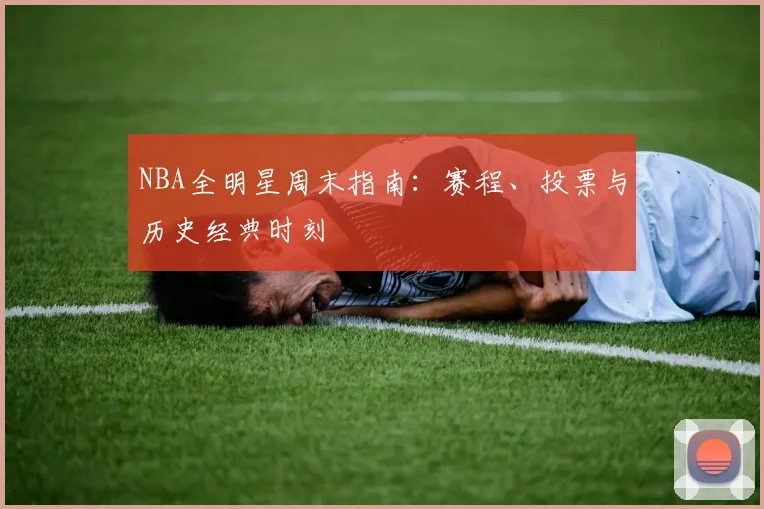 NBA全明星周末指南:赛程、投票与历史经典时刻