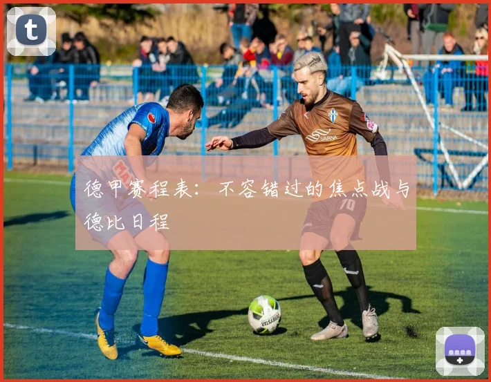 德甲赛程表:不容错过的焦点战与德比日程