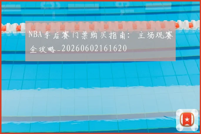 NBA季后赛门票购买指南:主场观赛全攻略_20260602161620
