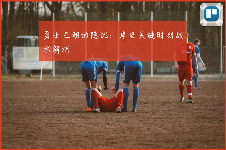 勇士王朝的隐忧,库里关键时刻战术解析