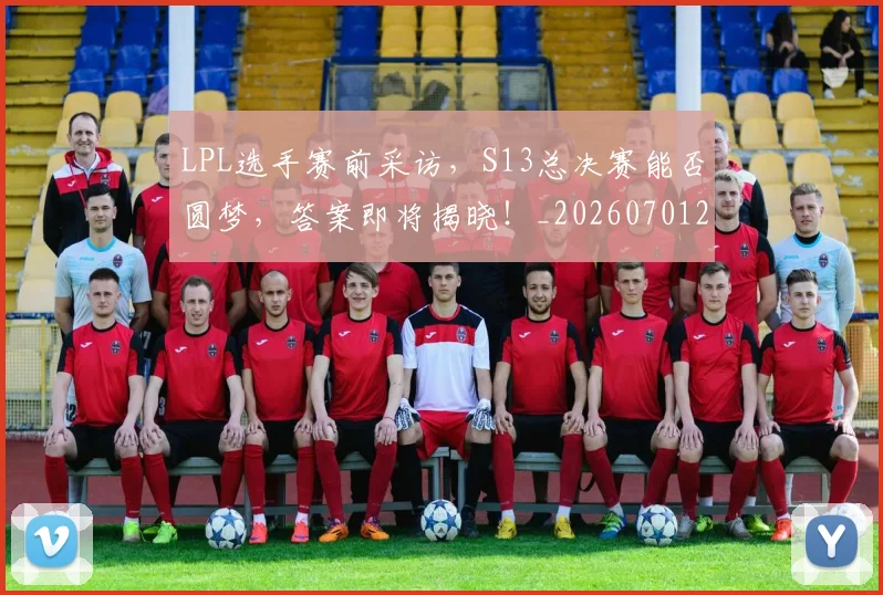 LPL选手赛前采访,S13总决赛能否圆梦,答案即将揭晓!_20260701214744