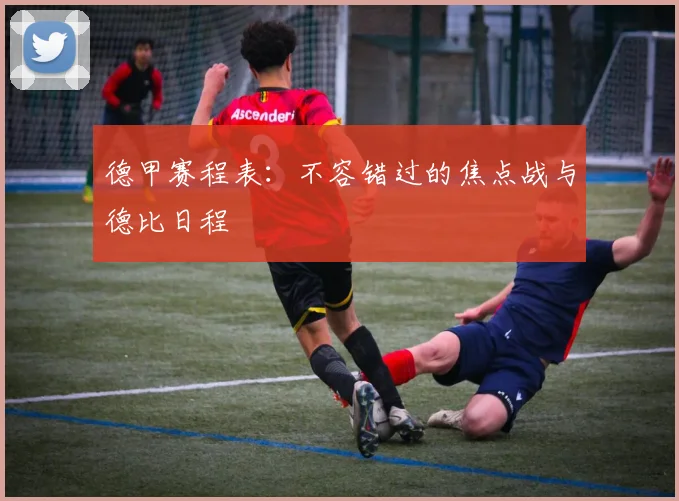 德甲赛程表:不容错过的焦点战与德比日程