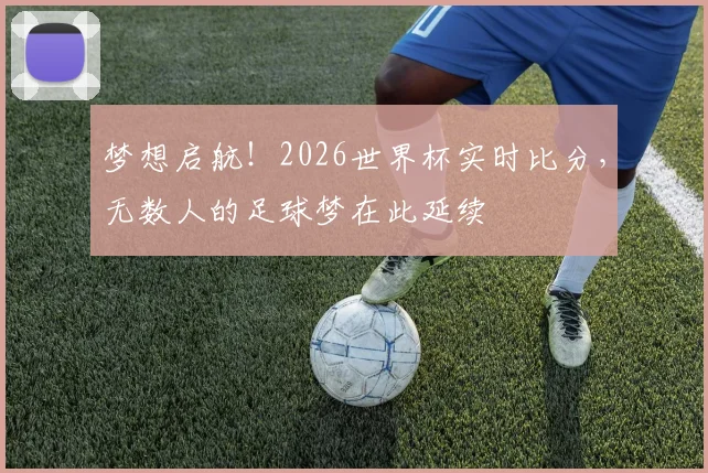梦想启航！2026世界杯实时比分，无数人的足球梦在此延续