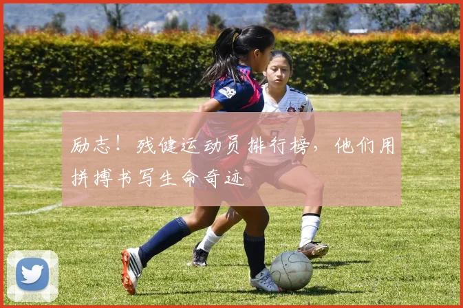 励志!残健运动员排行榜,他们用拼搏书写生命奇迹