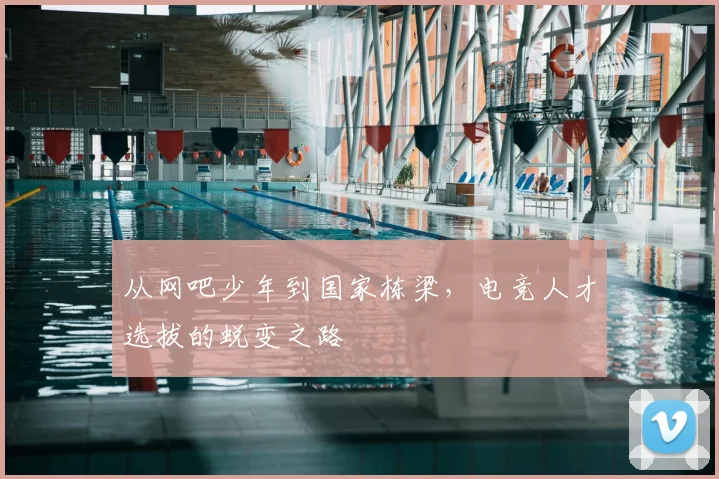 从网吧少年到国家栋梁，电竞人才选拔的蜕变之路