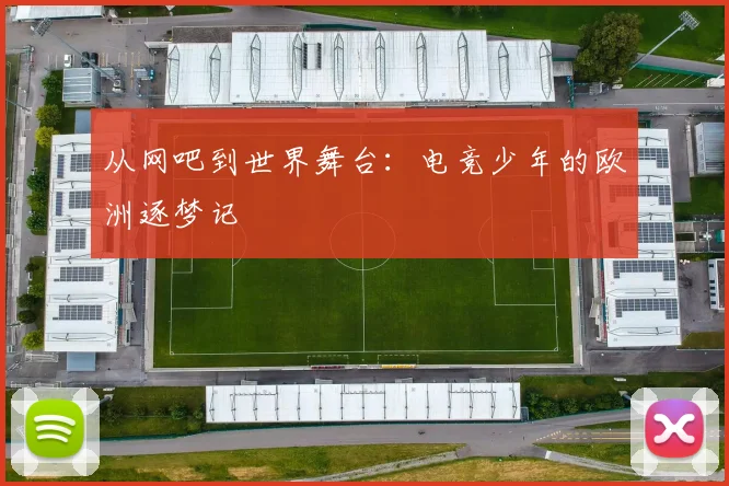 从网吧到世界舞台:电竞少年的欧洲逐梦记